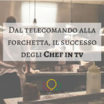 Dal telecomando alla forchetta, il successo degli Chef in tv